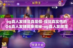 og真人发牌是真是假-探究真实性的OG真人发牌现象揭秘-og真人发牌是真是假