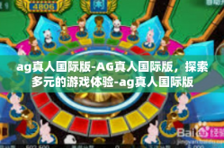 ag真人国际版-AG真人国际版，探索多元的游戏体验-ag真人国际版