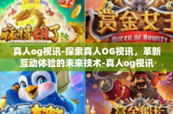 真人og视讯-探索真人OG视讯，革新互动体验的未来技术-真人og视讯