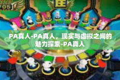 PA真人-PA真人，现实与虚拟之间的魅力探索-PA真人