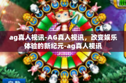 ag真人视讯-AG真人视讯，改变娱乐体验的新纪元-ag真人视讯