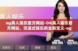og真人娱乐官方网站-OG真人娱乐官方网站，沉浸式娱乐的全新定义-og真人娱乐官方网站
