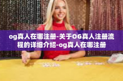 og真人在哪注册-关于OG真人注册流程的详细介绍-og真人在哪注册
