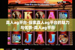 真人ag平台-探索真人ag平台的魅力与优势-真人ag平台