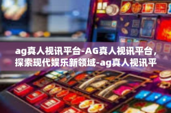 ag真人视讯平台-AG真人视讯平台，探索现代娱乐新领域-ag真人视讯平台