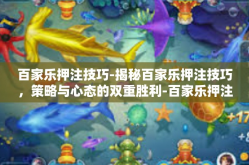 百家乐押注技巧-揭秘百家乐押注技巧，策略与心态的双重胜利-百家乐押注技巧
