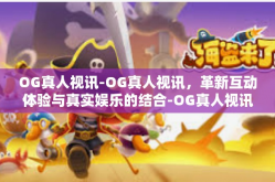 OG真人视讯-OG真人视讯，革新互动体验与真实娱乐的结合-OG真人视讯
