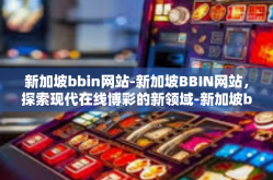 新加坡bbin网站-新加坡BBIN网站，探索现代在线博彩的新领域-新加坡bbin网站