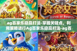 ag百家乐稳赢打法-掌握关键点，利用策略进行Ag百家乐稳赢打法-ag百家乐稳赢打法