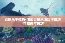 百家乐平技巧-浅谈百家乐游戏平技巧-百家乐平技巧