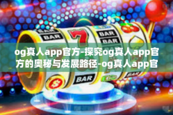 og真人app官方-探究og真人app官方的奥秘与发展路径-og真人app官方