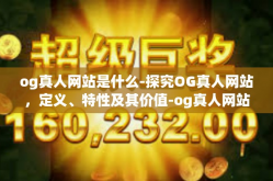og真人网站是什么-探究OG真人网站，定义、特性及其价值-og真人网站是什么