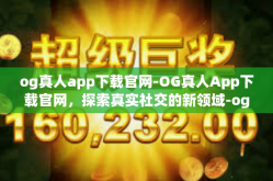 og真人app下载官网-OG真人App下载官网，探索真实社交的新领域-og真人app下载官网