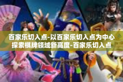 百家乐切入点-以百家乐切入点为中心探索棋牌领域新高度-百家乐切入点