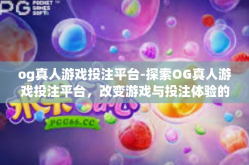 og真人游戏投注平台-探索OG真人游戏投注平台，改变游戏与投注体验的前沿-og真人游戏投注平台