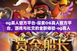 og真人官方平台-探索OG真人官方平台，游戏与社交的全新体验-og真人官方平台