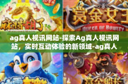 ag真人视讯网站-探索Ag真人视讯网站，实时互动体验的新领域-ag真人视讯网站