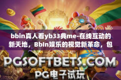 bbin真人看yb33典me-在线互动的新天地，BbIn娱乐的视觉新革命，包括经典的游戏范例ME。以下是一篇围绕关键词bbin真人看yb33典me的文章，bbin真人看yb33典me