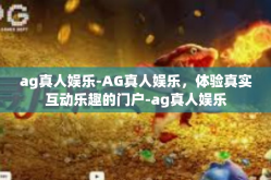 ag真人娱乐-AG真人娱乐，体验真实互动乐趣的门户-ag真人娱乐
