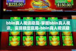 bbin真人视讯稳赢-掌握bbin真人视讯，实现稳定赢局-bbin真人视讯稳赢