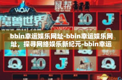 bbin幸运娱乐网址-bbin幸运娱乐网址，探寻网络娱乐新纪元-bbin幸运娱乐网址