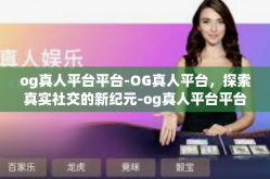 og真人平台平台-OG真人平台，探索真实社交的新纪元-og真人平台平台