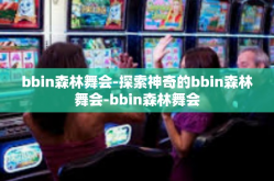 bbin森林舞会-探索神奇的bbin森林舞会-bbin森林舞会