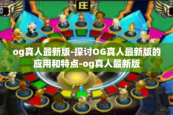 og真人最新版-探讨OG真人最新版的应用和特点-og真人最新版