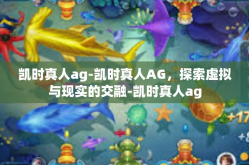 凯时真人ag-凯时真人AG，探索虚拟与现实的交融-凯时真人ag