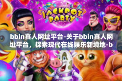 bbin真人网址平台-关于bbin真人网址平台，探索现代在线娱乐新境地-bbin真人网址平台