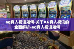 ag真人视讯如何-关于AG真人视讯的全面解析-ag真人视讯如何