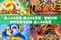 真人AG百家-真人AG百家，新时代的游戏探索与实践-真人AG百家