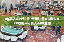 og真人APP注册-新手注册OG真人APP攻略-og真人APP注册