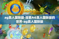ag真人国际版-探索AG真人国际版的世界-ag真人国际版