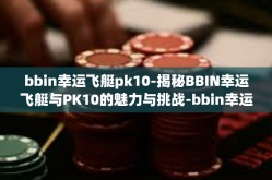 bbin幸运飞艇pk10-揭秘BBIN幸运飞艇与PK10的魅力与挑战-bbin幸运飞艇pk10