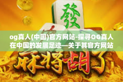 og真人(中国)官方网站-探寻OG真人在中国的发展足迹—关于其官方网站探析-og真人(中国)官方网站
