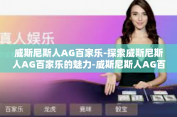 威斯尼斯人AG百家乐-探索威斯尼斯人AG百家乐的魅力-威斯尼斯人AG百家乐