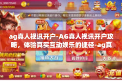 ag真人视讯开户-AG真人视讯开户攻略，体验真实互动娱乐的捷径-ag真人视讯开户