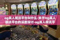 og真人视讯平台叫什么-关于Og真人视讯平台的深度探讨-og真人视讯平台叫什么