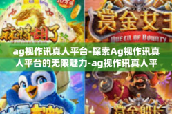 ag视作讯真人平台-探索Ag视作讯真人平台的无限魅力-ag视作讯真人平台