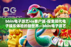 bbin电子游艺ios客户端-探索现代电子娱乐体验的新世界—bbin电子游艺iOS客户端概览-bbin电子游艺ios客户端