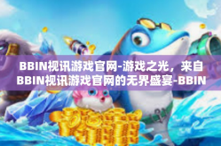 BBIN视讯游戏官网-游戏之光，来自BBIN视讯游戏官网的无界盛宴-BBIN视讯游戏官网