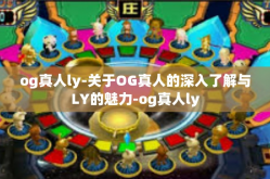 og真人ly-关于OG真人的深入了解与LY的魅力-og真人ly
