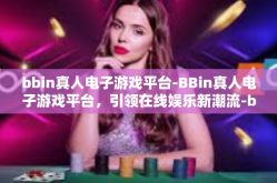 bbin真人电子游戏平台-BBin真人电子游戏平台，引领在线娱乐新潮流-bbin真人电子游戏平台