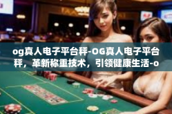 og真人电子平台秤-OG真人电子平台秤，革新称重技术，引领健康生活-og真人电子平台秤