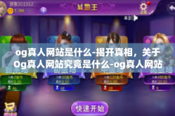 og真人网站是什么-揭开真相，关于Og真人网站究竟是什么-og真人网站是什么