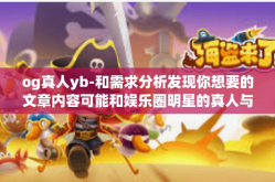 og真人yb-和需求分析发现你想要的文章内容可能和娱乐圈明星的真人与自媒体等相关领域有一定联系。以下是带有标题的文章，根据og真人yb等关键词进行创作，og真人yb