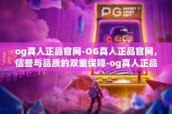 og真人正品官网-OG真人正品官网，信誉与品质的双重保障-og真人正品官网