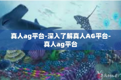 真人ag平台-深入了解真人AG平台-真人ag平台