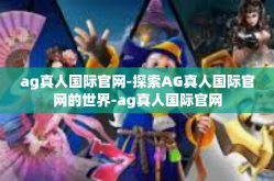 ag真人国际官网-探索AG真人国际官网的世界-ag真人国际官网